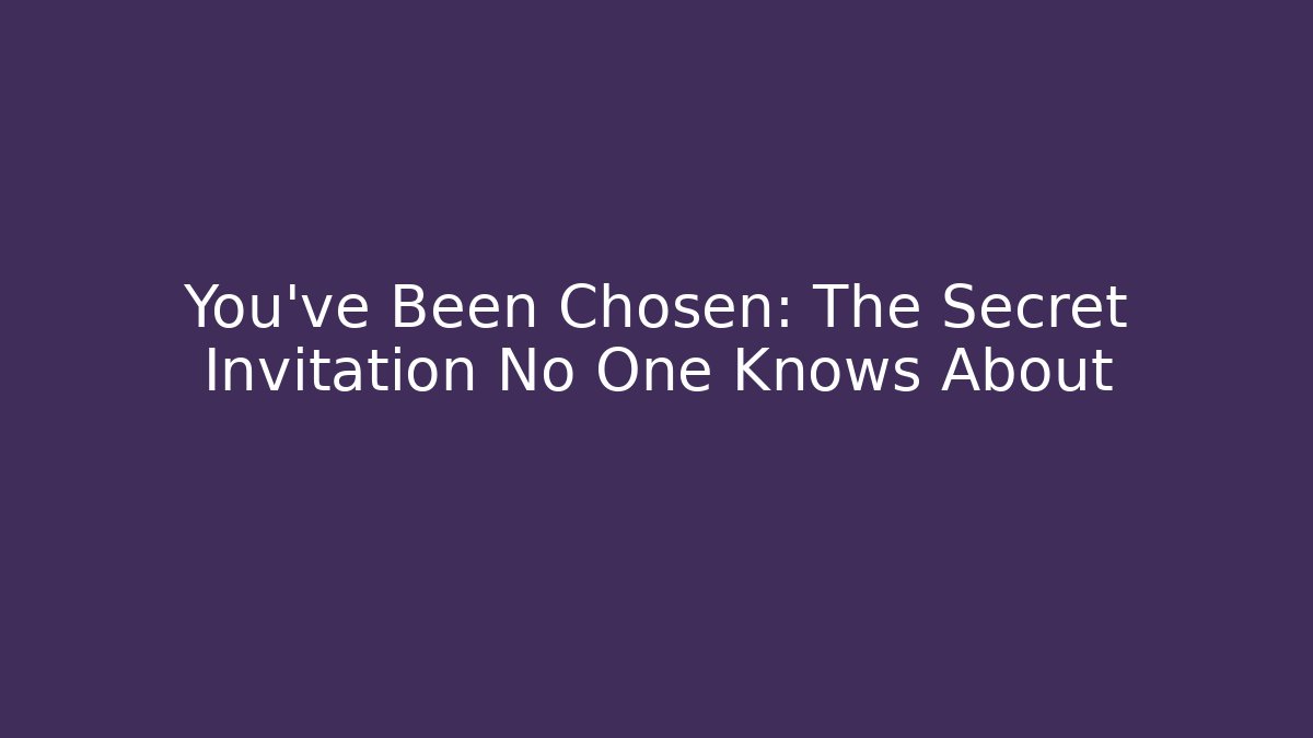 You’ve Been Chosen: The Secret Invitation No One Knows About