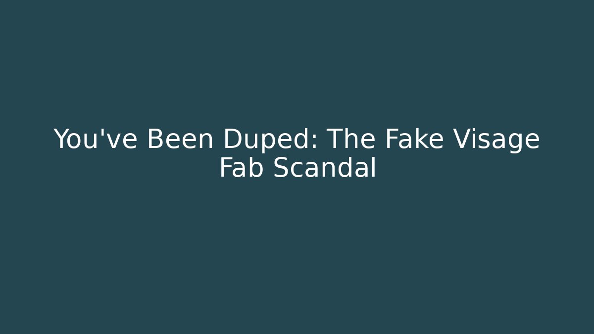 You’ve Been Duped: The Fake Visage Fab Scandal