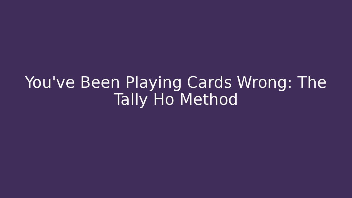 You’ve Been Playing Cards Wrong: The Tally Ho Method