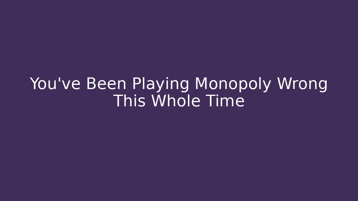 You’ve Been Playing Monopoly Wrong This Whole Time