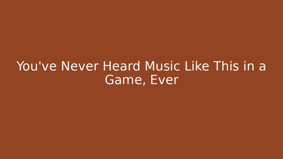 You’ve Never Heard Music Like This in a Game, Ever