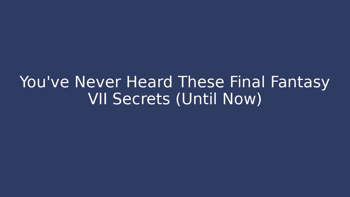 You’ve Never Heard These Final Fantasy VII Secrets (Until Now)