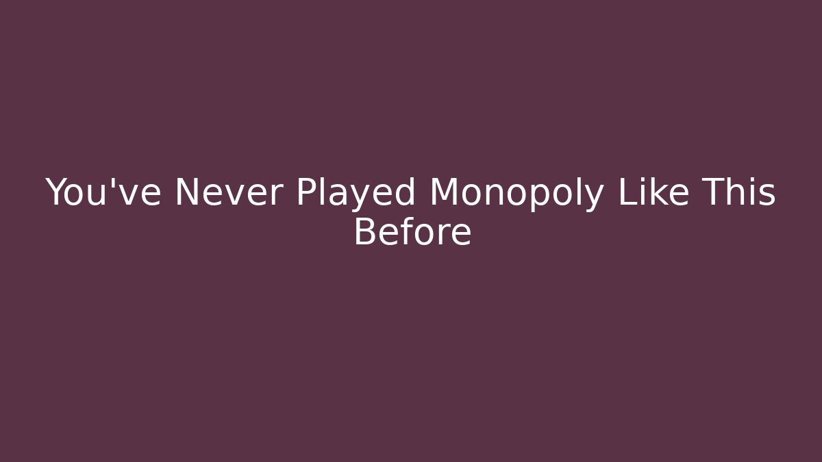You’ve Never Played Monopoly Like This Before