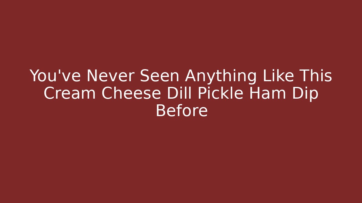 You’ve Never Seen Anything Like This Cream Cheese Dill Pickle Ham Dip Before