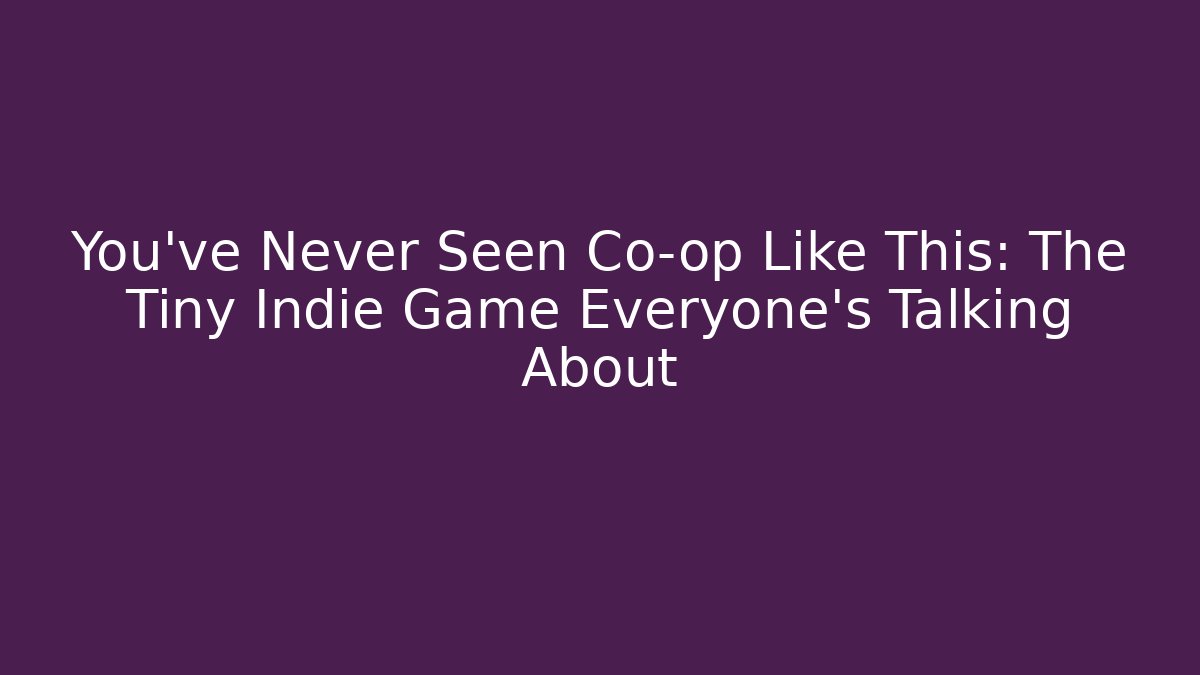 You’ve Never Seen Co-op Like This: The Tiny Indie Game Everyone’s Talking About
