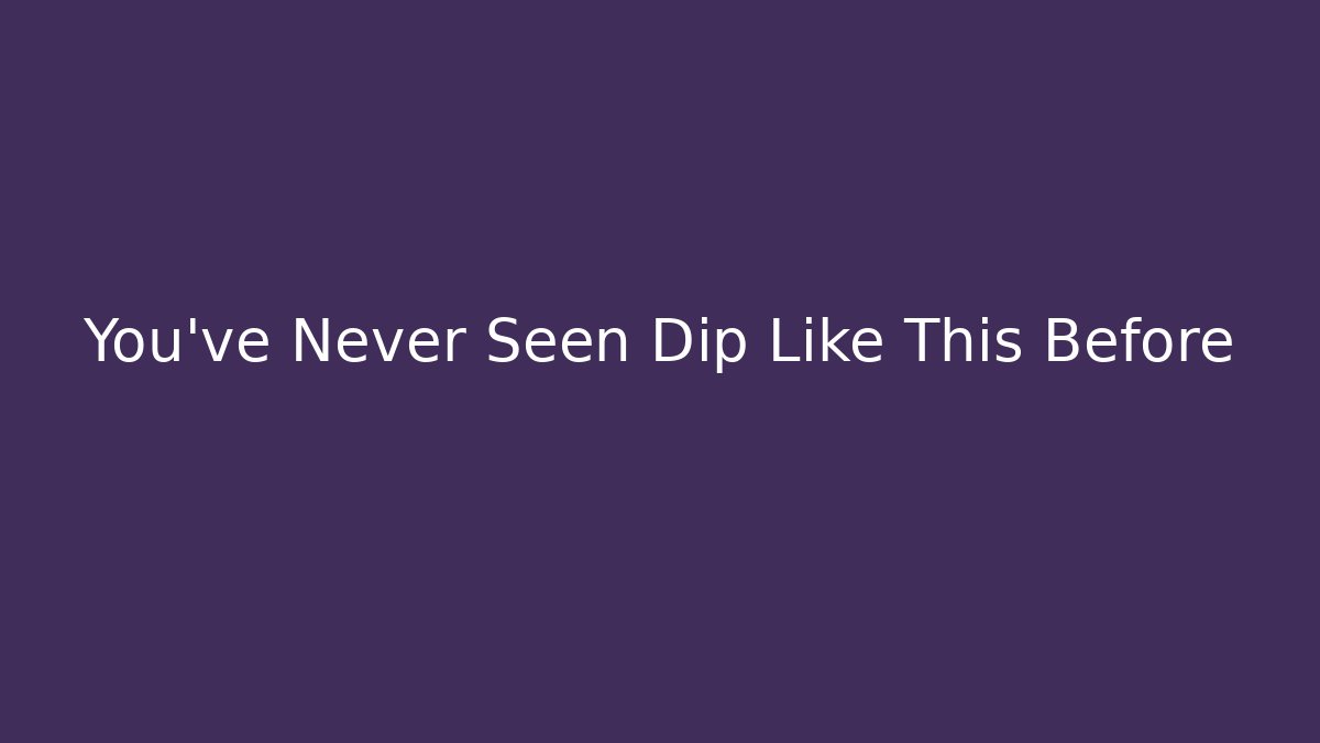 You’ve Never Seen Dip Like This Before - Método de Aprovação