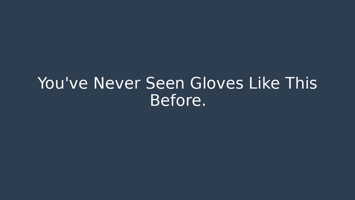You’ve Never Seen Gloves Like This Before. - Método de Aprovação