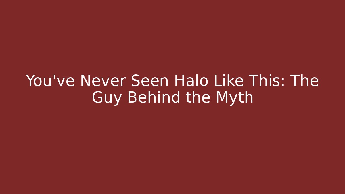 You’ve Never Seen Halo Like This: The Guy Behind the Myth
