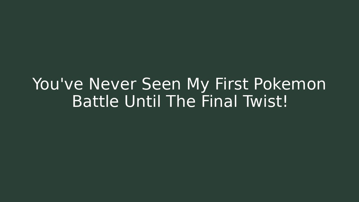 You’ve Never Seen My First Pokémon Battle Until The Final Twist!