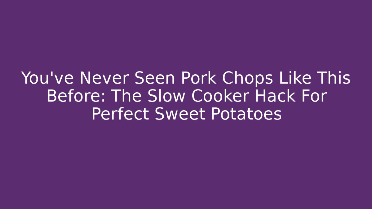You’ve Never Seen Pork Chops Like This Before: The Slow Cooker Hack For Perfect Sweet Potatoes