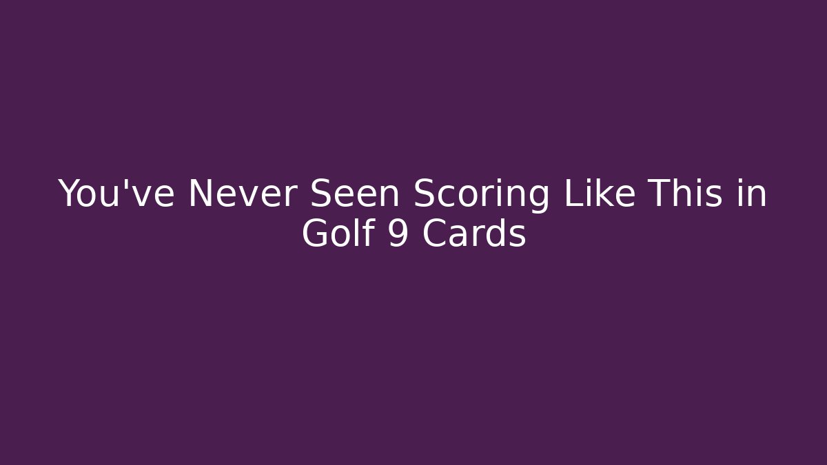 You’ve Never Seen Scoring Like This in Golf 9 Cards
