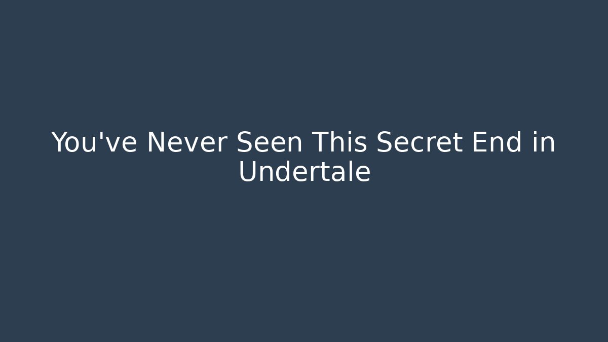 You’ve Never Seen This Secret End in Undertale