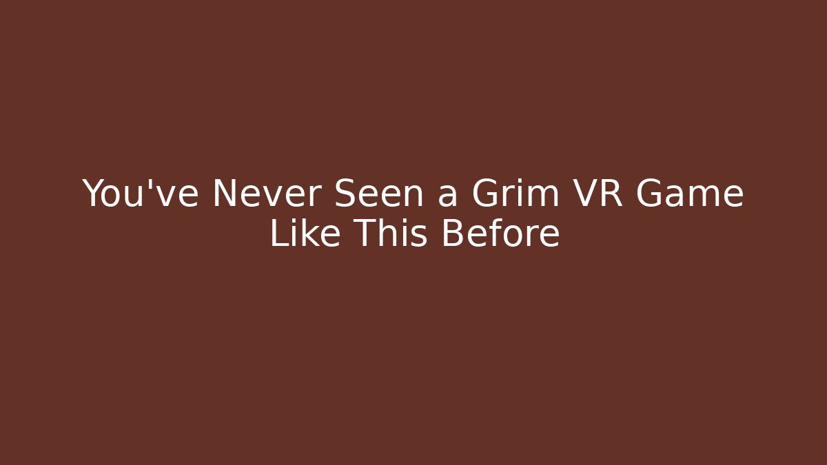 You’ve Never Seen a Grim VR Game Like This Before - Método de Aprovação