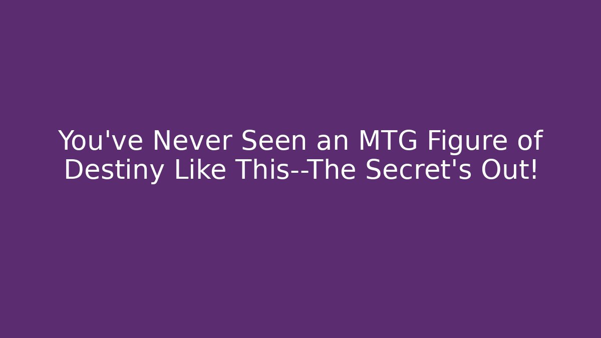 You’ve Never Seen an MTG Figure of Destiny Like This—The Secret’s Out!