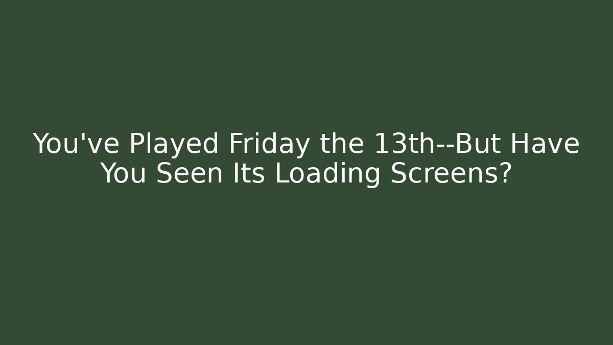You’ve Played Friday the 13th—But Have You Seen Its Loading Screens?