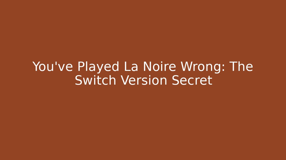 You’ve Played La Noire Wrong: The Switch Version Secret
