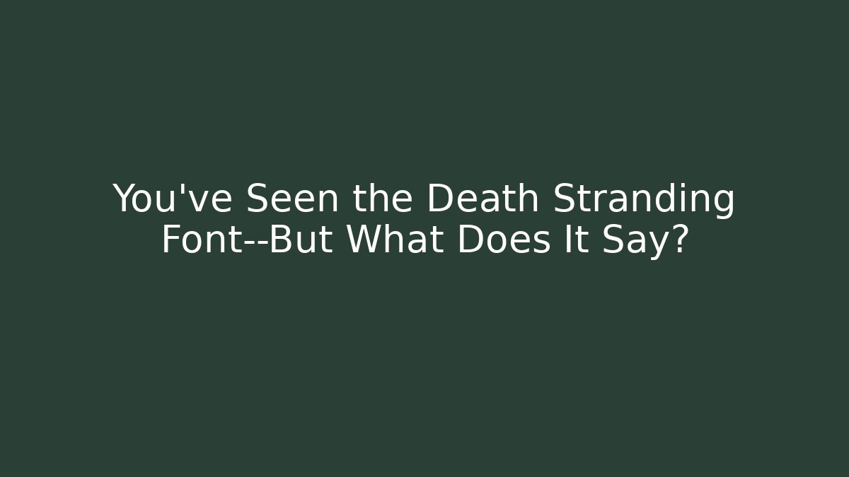 You’ve Seen the Death Stranding Font—But What Does It Say? - Método de Aprovação