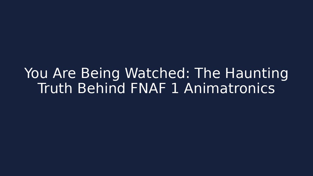 You Are Being Watched: The Haunting Truth Behind FNAF 1 Animatronics