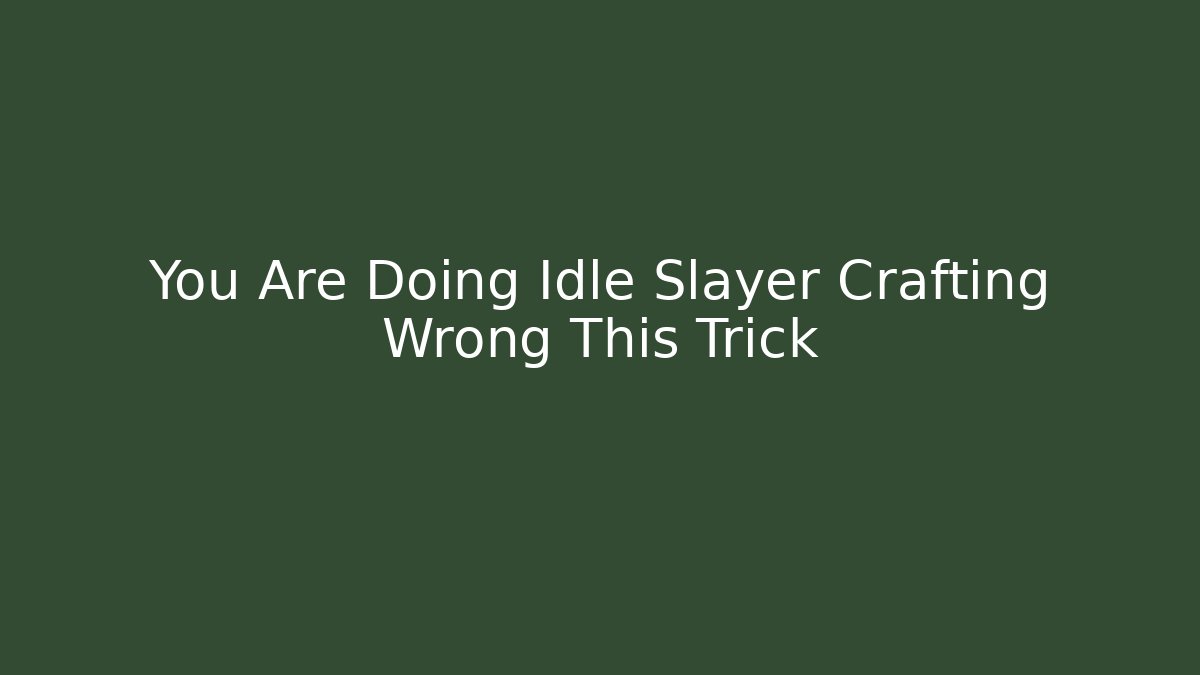 You Are Doing Idle Slayer Crafting Wrong This Trick