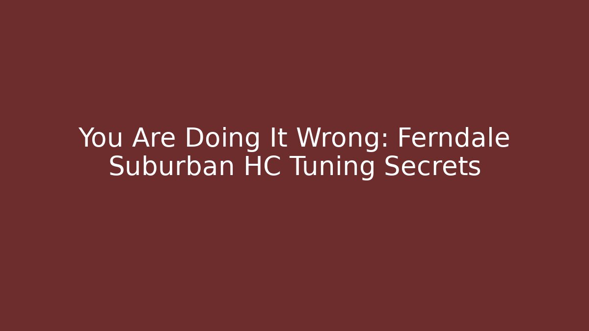 You Are Doing It Wrong: Ferndale Suburban HC Tuning Secrets - Método de Aprovação