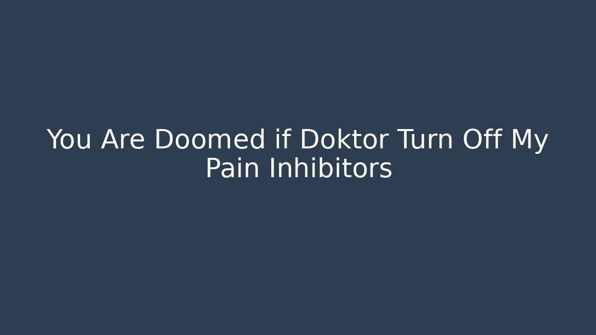 You Are Doomed if Doktor Turn Off My Pain Inhibitors