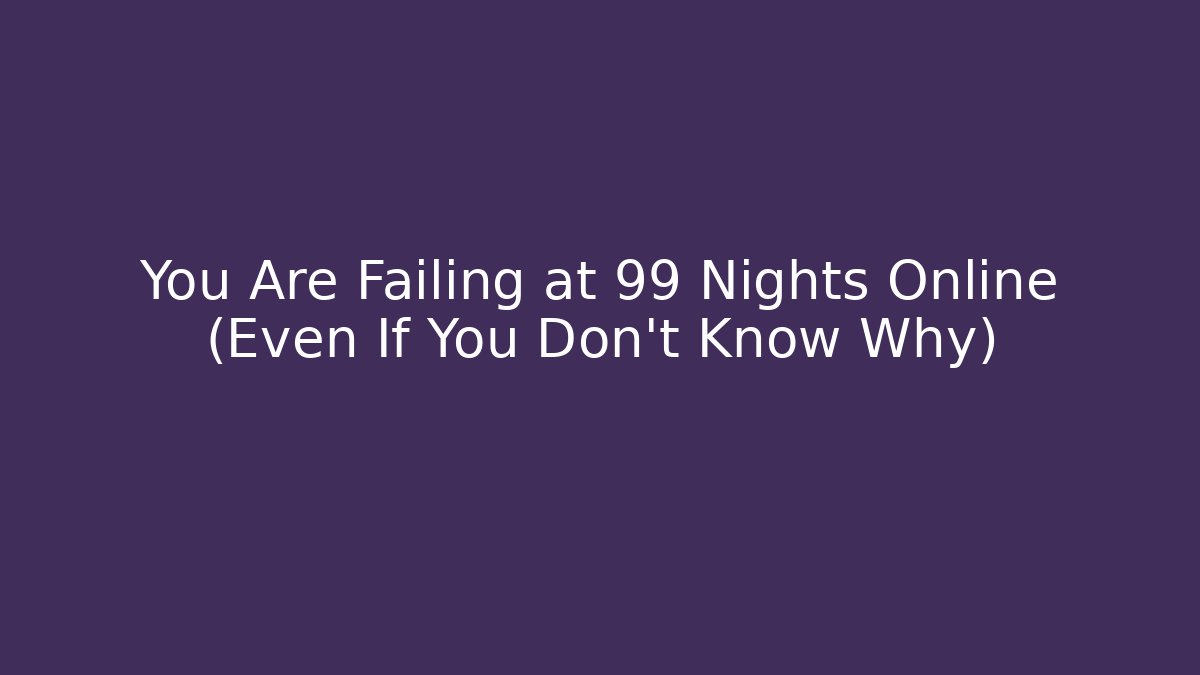 You Are Failing at 99 Nights Online (Even If You Don't Know Why) - Método de Aprovação