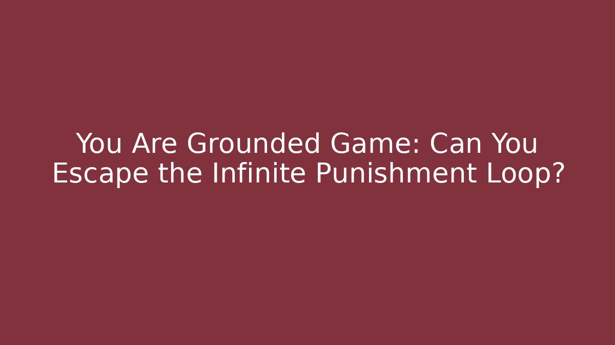 You Are Grounded Game: Can You Escape the Infinite Punishment Loop?
