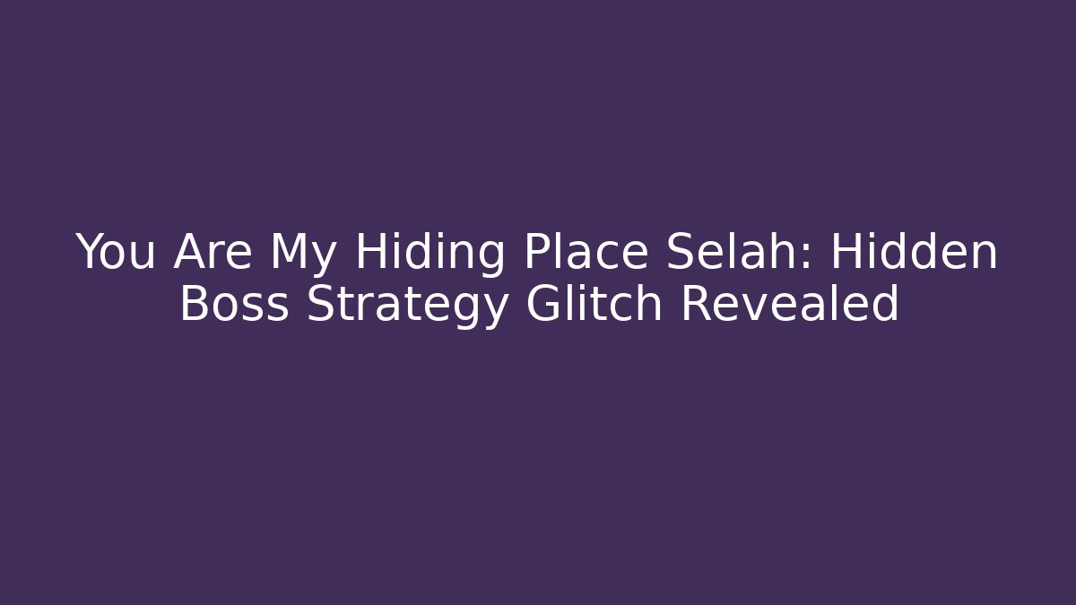 You Are My Hiding Place Selah: Hidden Boss Strategy Glitch Revealed