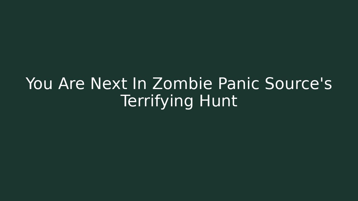 You Are Next In Zombie Panic Source's Terrifying Hunt
