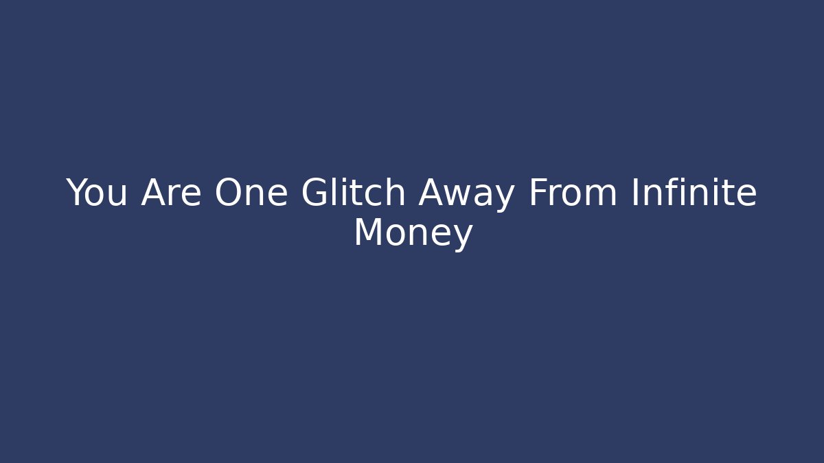 You Are One Glitch Away From Infinite Money