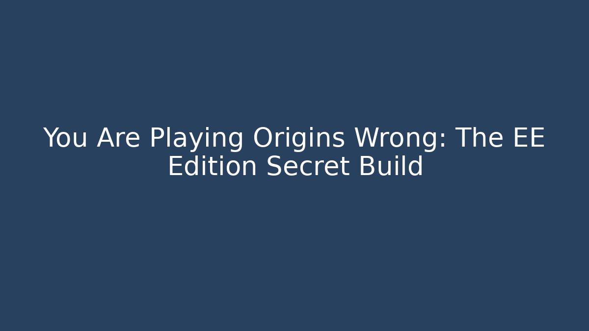 You Are Playing Origins Wrong: The EE Edition Secret Build