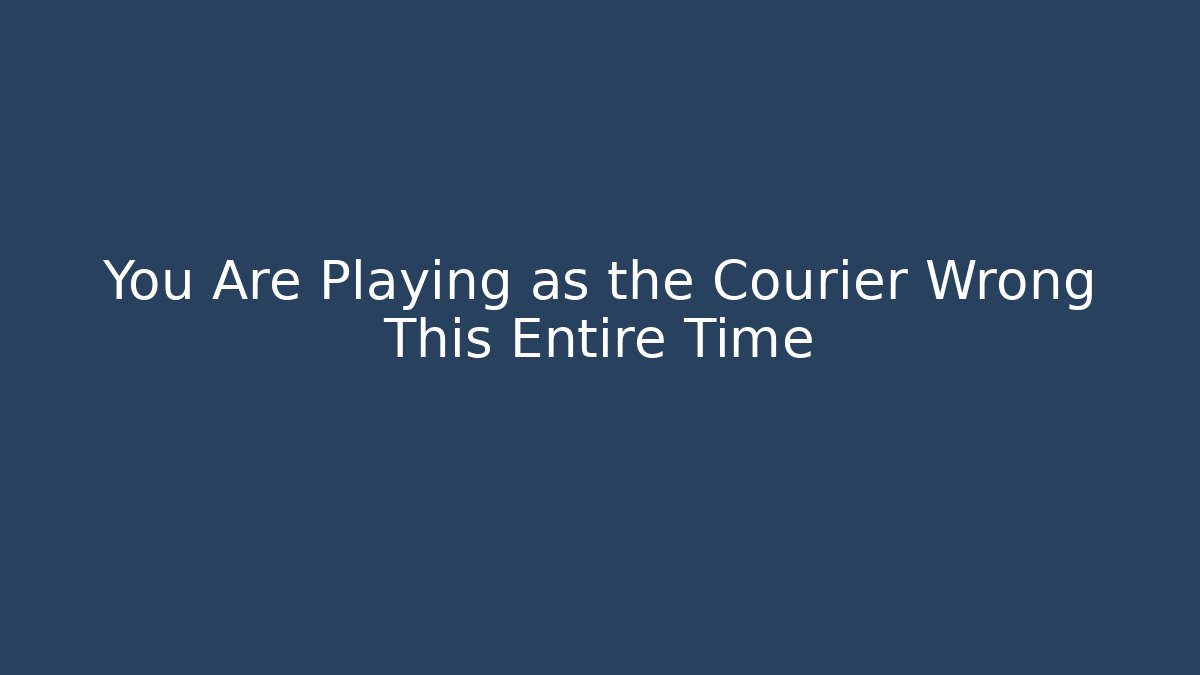 You Are Playing as the Courier Wrong This Entire Time