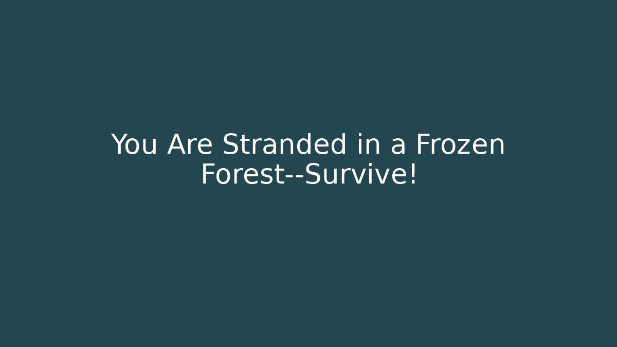 You Are Stranded in a Frozen Forest—Survive!
