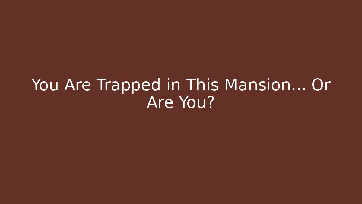 You Are Trapped in This Mansion... Or Are You?