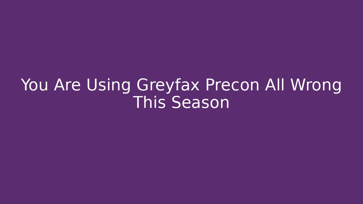 You Are Using Greyfax Precon All Wrong This Season