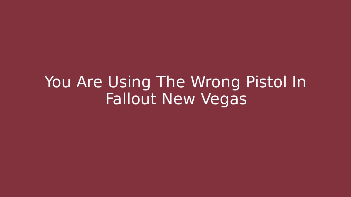 You Are Using The Wrong Pistol In Fallout New Vegas