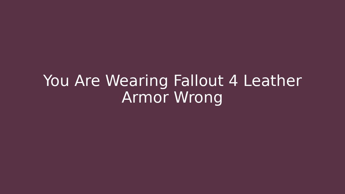 You Are Wearing Fallout 4 Leather Armor Wrong - Método de Aprovação