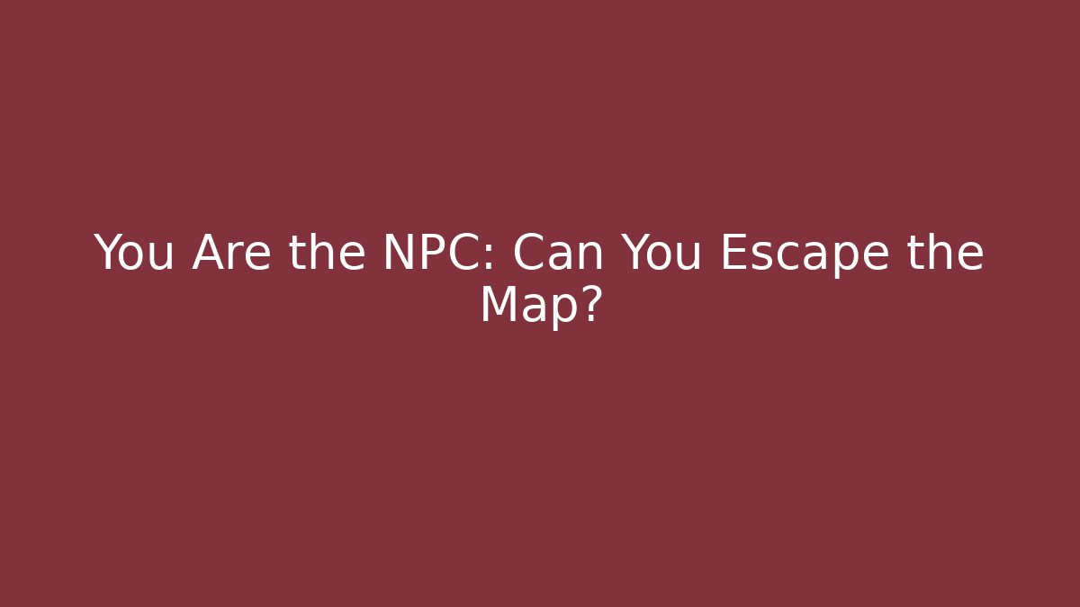 You Are the NPC: Can You Escape the Map?