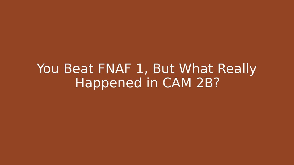 You Beat FNAF 1, But What Really Happened in CAM 2B?