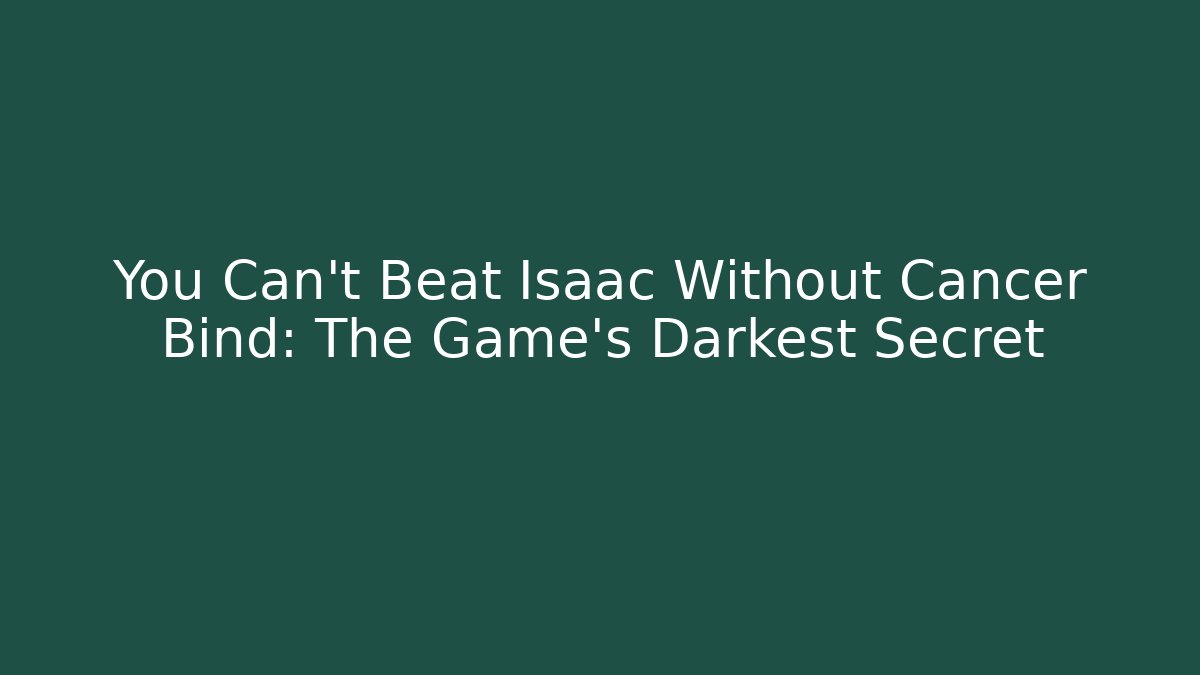 You Can't Beat Isaac Without Cancer Bind: The Game's Darkest Secret