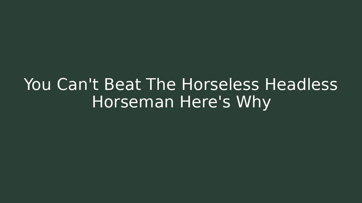 You Can't Beat The Horseless Headless Horseman Here's Why