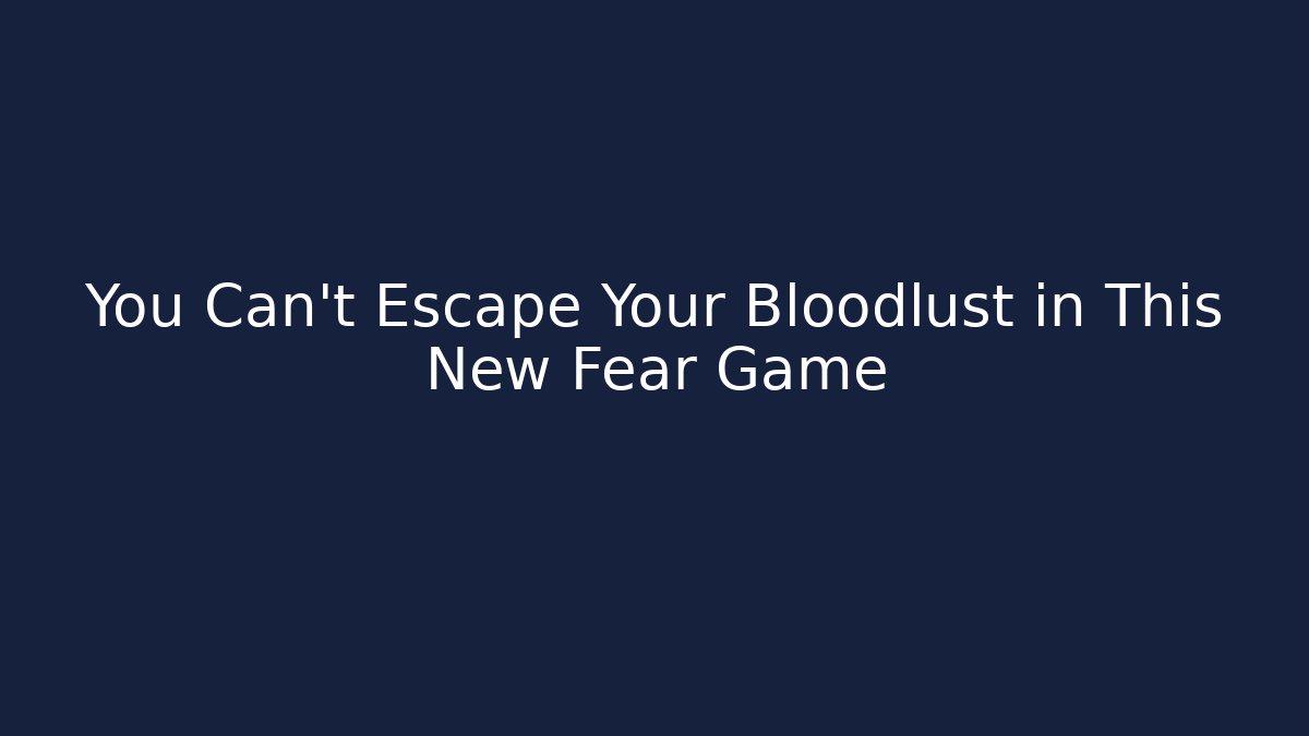 You Can't Escape Your Bloodlust in This New Fear Game