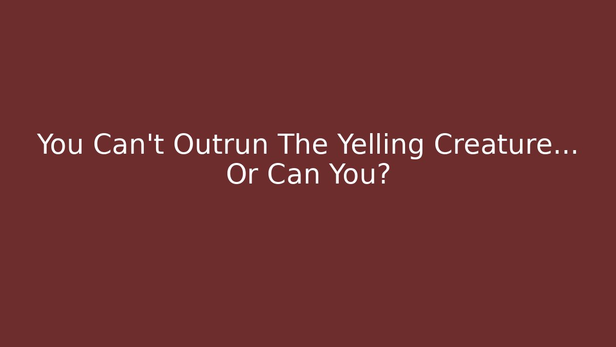 You Can't Outrun The Yelling Creature... Or Can You?
