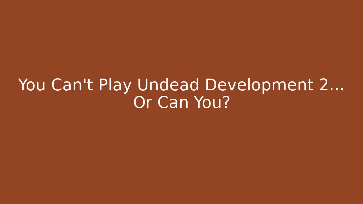 You Can't Play Undead Development 2... Or Can You?