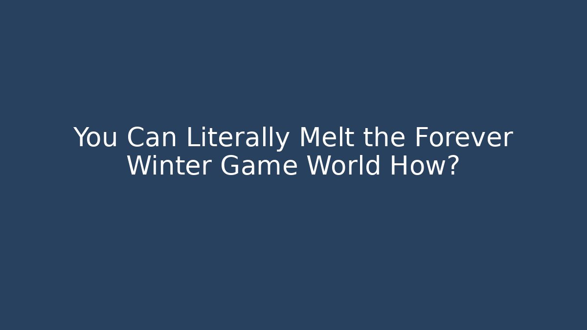 You Can Literally Melt the Forever Winter Game World How?