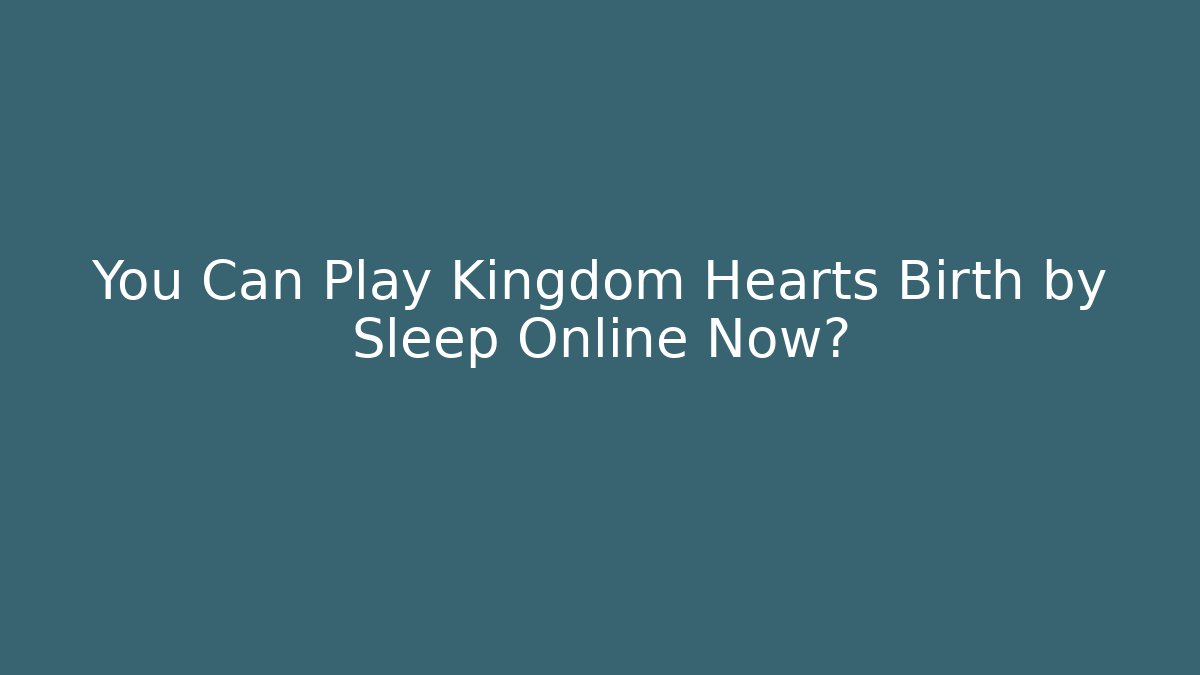 You Can Play Kingdom Hearts Birth by Sleep Online Now?