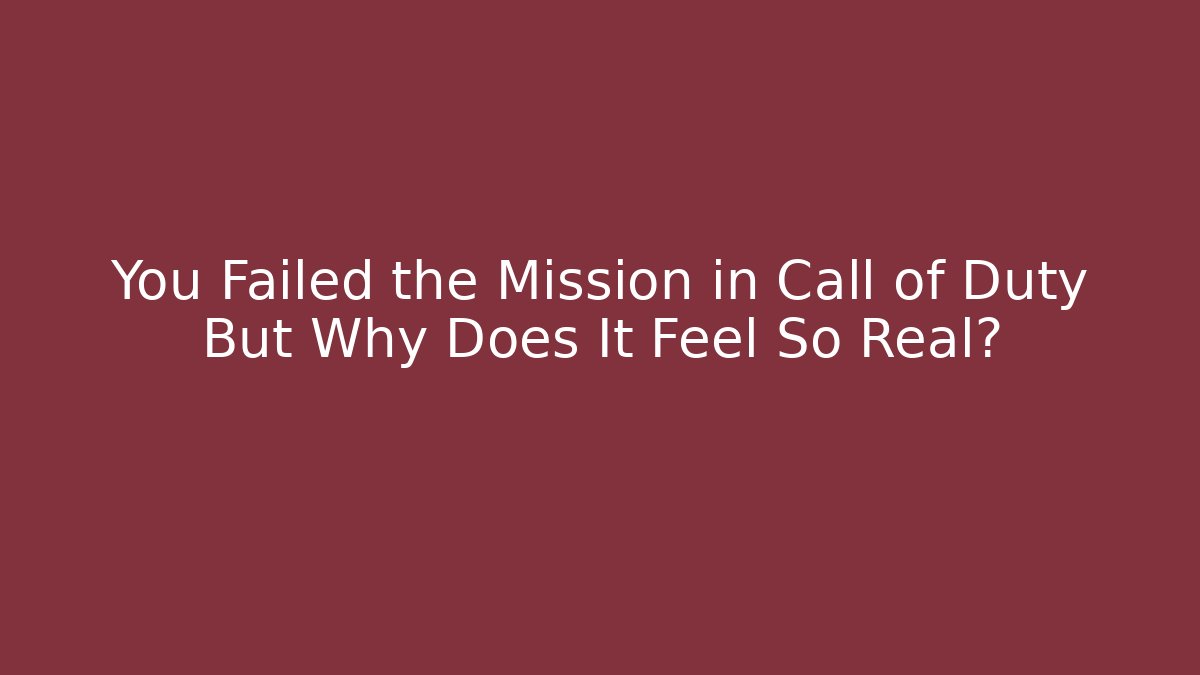You Failed the Mission in Call of Duty But Why Does It Feel So Real?