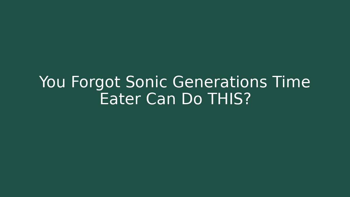 You Forgot Sonic Generations Time Eater Can Do THIS?