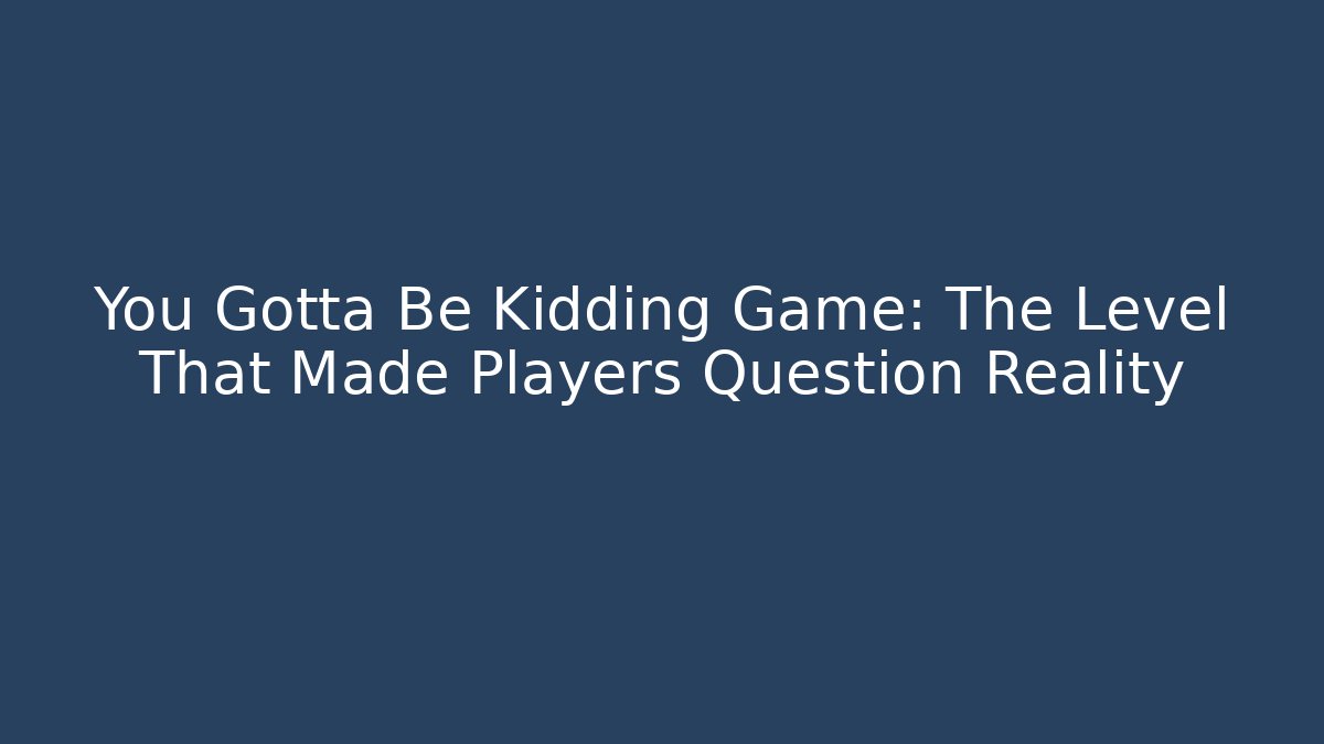 You Gotta Be Kidding Game: The Level That Made Players Question Reality