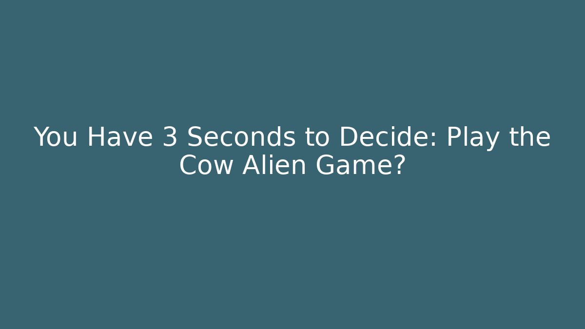 You Have 3 Seconds to Decide: Play the Cow Alien Game?
